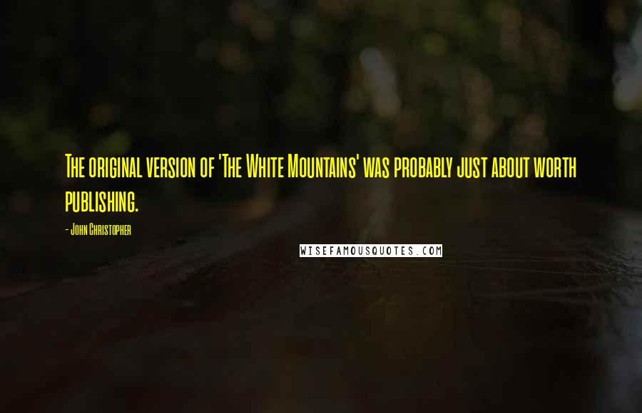 John Christopher Quotes: The original version of 'The White Mountains' was probably just about worth publishing.