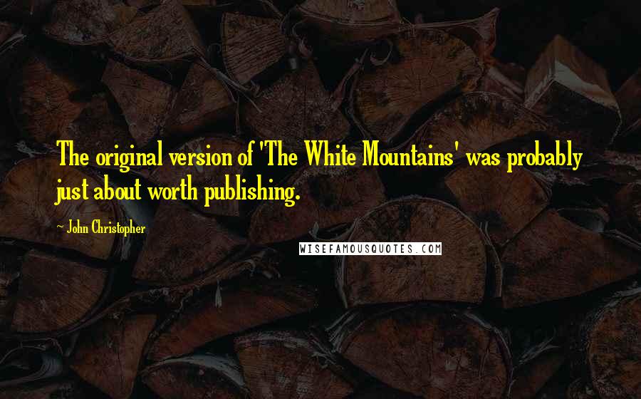 John Christopher Quotes: The original version of 'The White Mountains' was probably just about worth publishing.