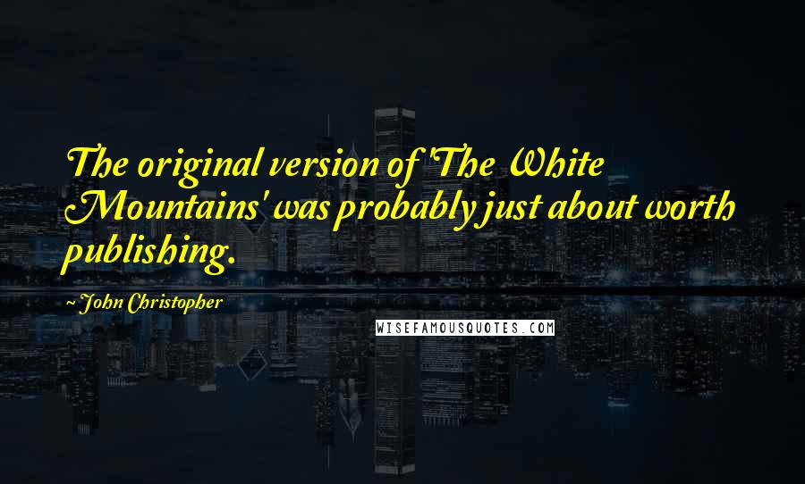 John Christopher Quotes: The original version of 'The White Mountains' was probably just about worth publishing.