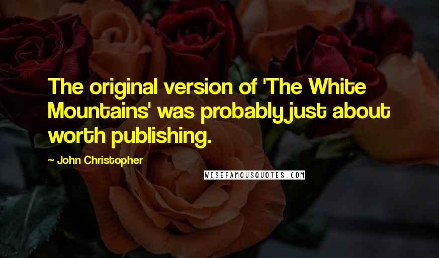 John Christopher Quotes: The original version of 'The White Mountains' was probably just about worth publishing.