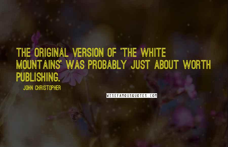 John Christopher Quotes: The original version of 'The White Mountains' was probably just about worth publishing.