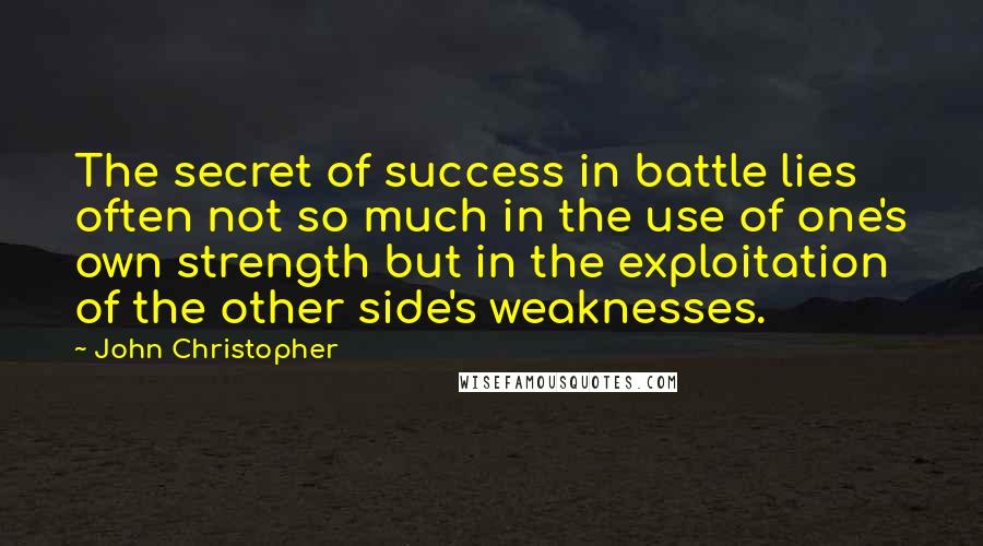 John Christopher Quotes: The secret of success in battle lies often not so much in the use of one's own strength but in the exploitation of the other side's weaknesses.