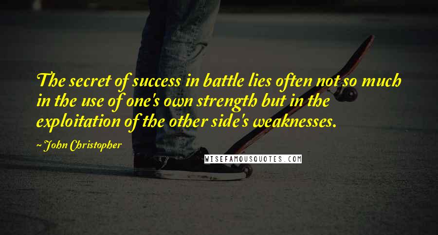 John Christopher Quotes: The secret of success in battle lies often not so much in the use of one's own strength but in the exploitation of the other side's weaknesses.