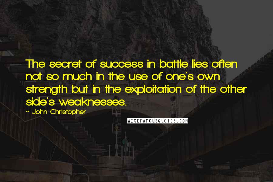 John Christopher Quotes: The secret of success in battle lies often not so much in the use of one's own strength but in the exploitation of the other side's weaknesses.