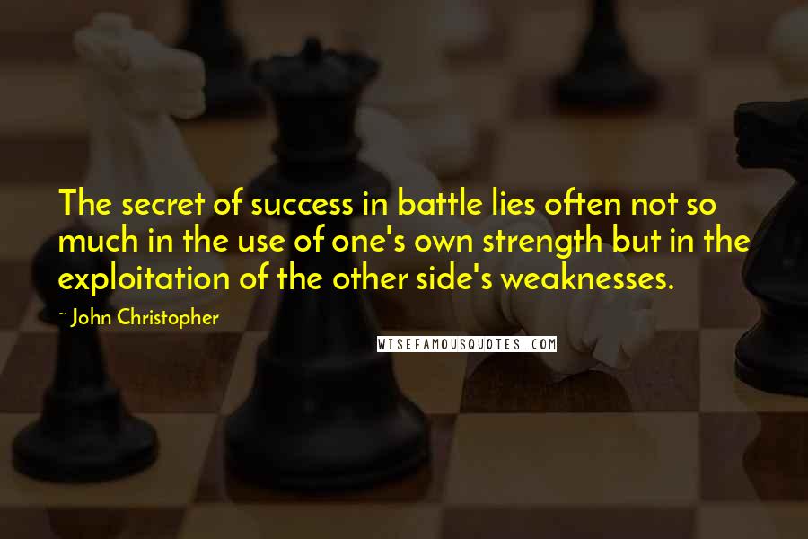 John Christopher Quotes: The secret of success in battle lies often not so much in the use of one's own strength but in the exploitation of the other side's weaknesses.