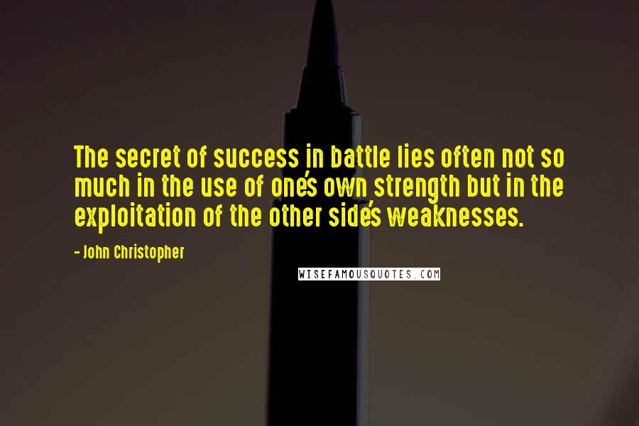 John Christopher Quotes: The secret of success in battle lies often not so much in the use of one's own strength but in the exploitation of the other side's weaknesses.