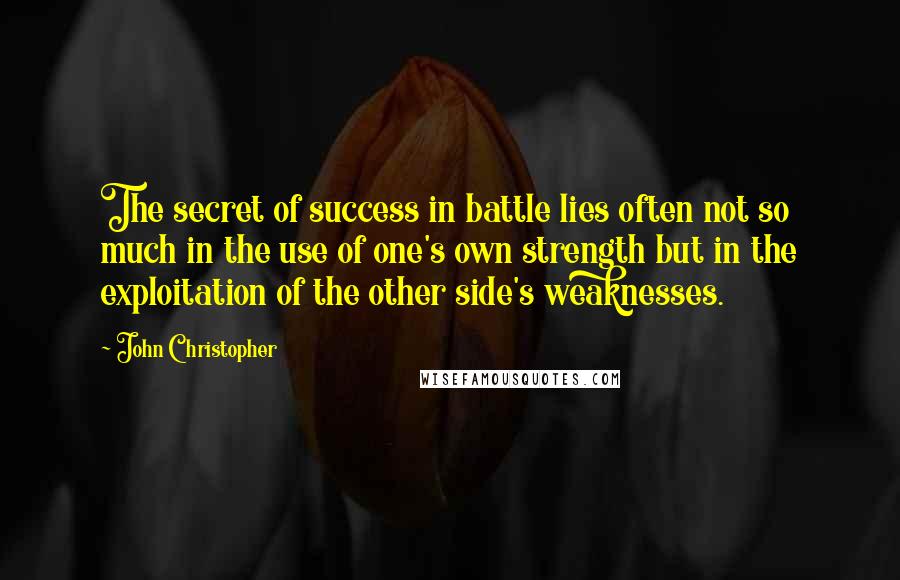 John Christopher Quotes: The secret of success in battle lies often not so much in the use of one's own strength but in the exploitation of the other side's weaknesses.