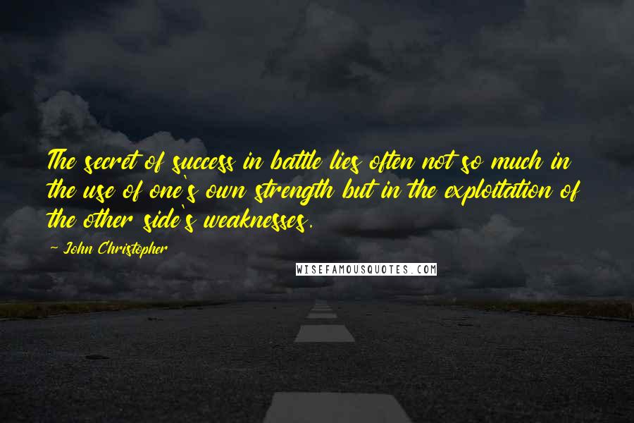 John Christopher Quotes: The secret of success in battle lies often not so much in the use of one's own strength but in the exploitation of the other side's weaknesses.