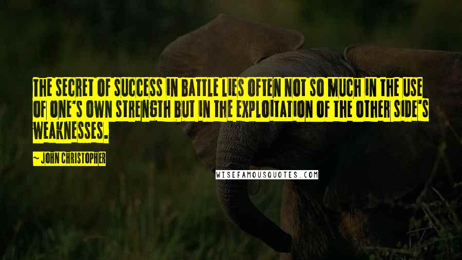 John Christopher Quotes: The secret of success in battle lies often not so much in the use of one's own strength but in the exploitation of the other side's weaknesses.