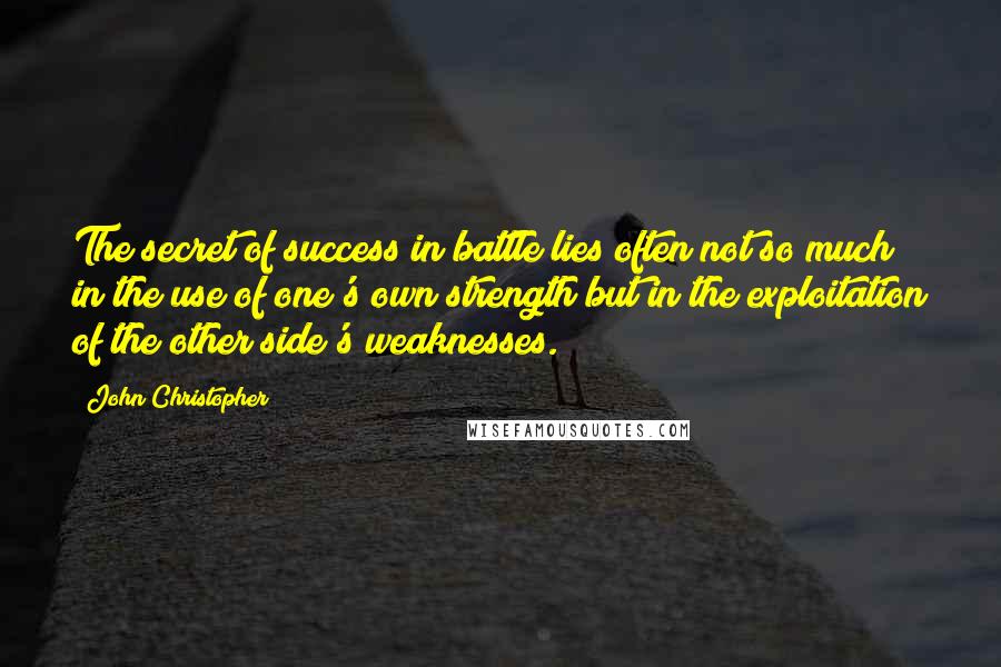 John Christopher Quotes: The secret of success in battle lies often not so much in the use of one's own strength but in the exploitation of the other side's weaknesses.