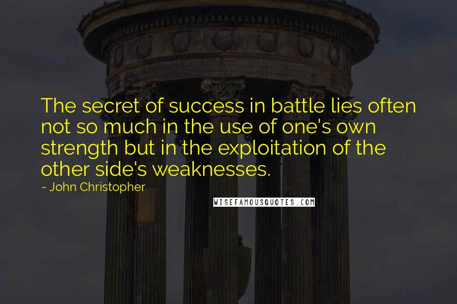 John Christopher Quotes: The secret of success in battle lies often not so much in the use of one's own strength but in the exploitation of the other side's weaknesses.