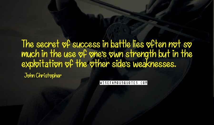 John Christopher Quotes: The secret of success in battle lies often not so much in the use of one's own strength but in the exploitation of the other side's weaknesses.