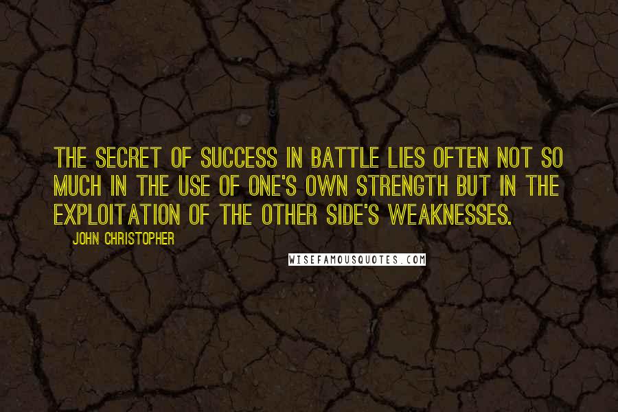 John Christopher Quotes: The secret of success in battle lies often not so much in the use of one's own strength but in the exploitation of the other side's weaknesses.