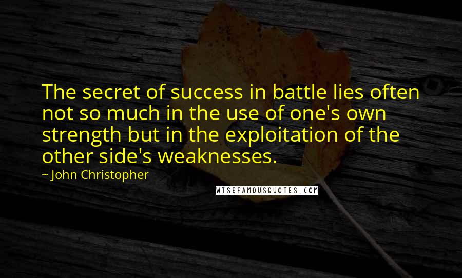 John Christopher Quotes: The secret of success in battle lies often not so much in the use of one's own strength but in the exploitation of the other side's weaknesses.