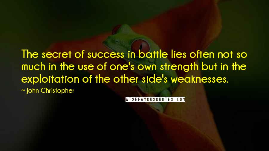 John Christopher Quotes: The secret of success in battle lies often not so much in the use of one's own strength but in the exploitation of the other side's weaknesses.