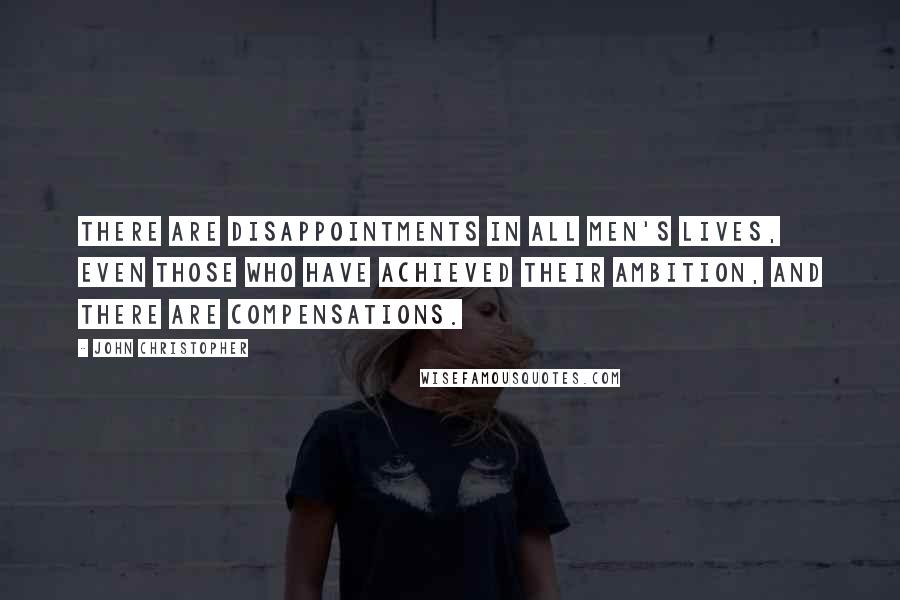 John Christopher Quotes: There are disappointments in all men's lives, even those who have achieved their ambition, and there are compensations.