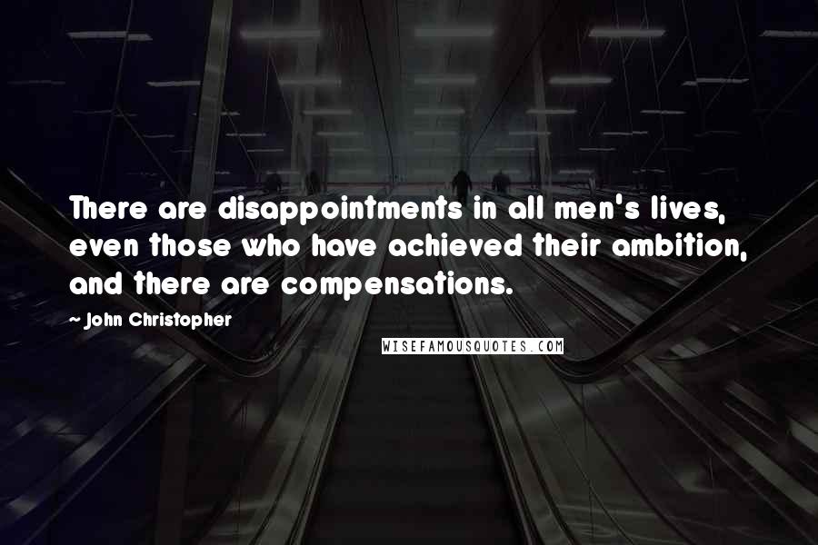 John Christopher Quotes: There are disappointments in all men's lives, even those who have achieved their ambition, and there are compensations.