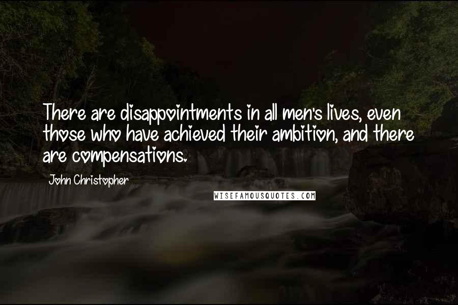 John Christopher Quotes: There are disappointments in all men's lives, even those who have achieved their ambition, and there are compensations.