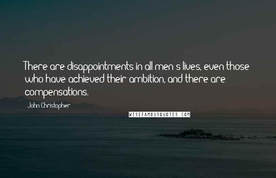 John Christopher Quotes: There are disappointments in all men's lives, even those who have achieved their ambition, and there are compensations.