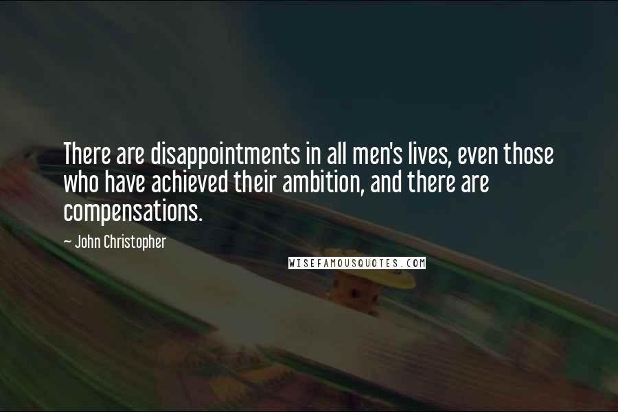 John Christopher Quotes: There are disappointments in all men's lives, even those who have achieved their ambition, and there are compensations.