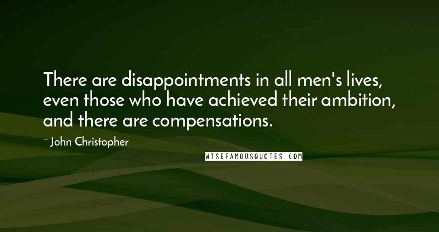 John Christopher Quotes: There are disappointments in all men's lives, even those who have achieved their ambition, and there are compensations.