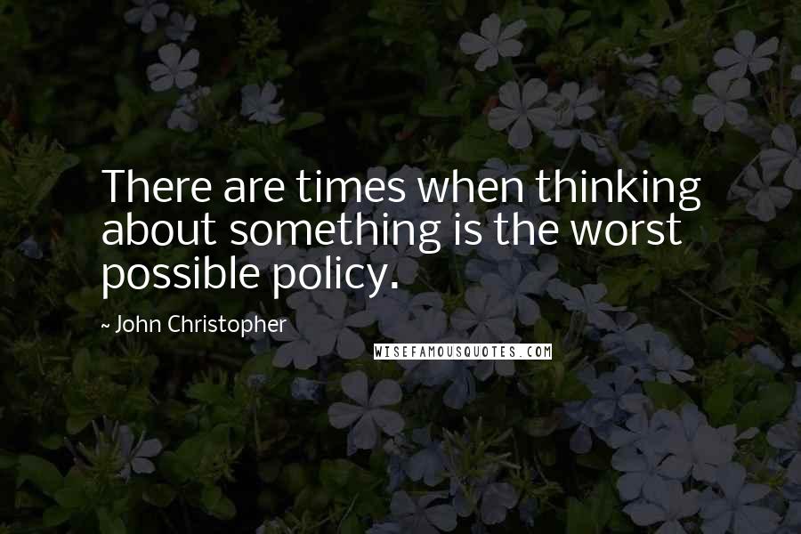 John Christopher Quotes: There are times when thinking about something is the worst possible policy.