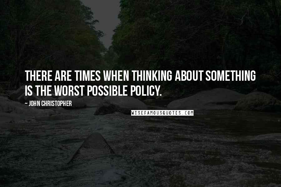 John Christopher Quotes: There are times when thinking about something is the worst possible policy.