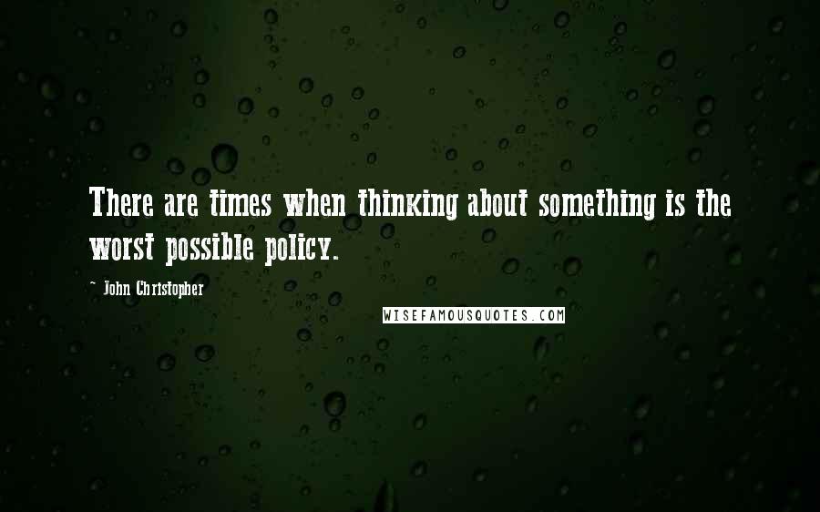 John Christopher Quotes: There are times when thinking about something is the worst possible policy.