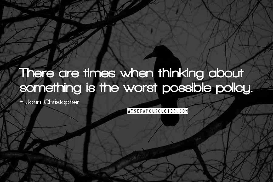 John Christopher Quotes: There are times when thinking about something is the worst possible policy.