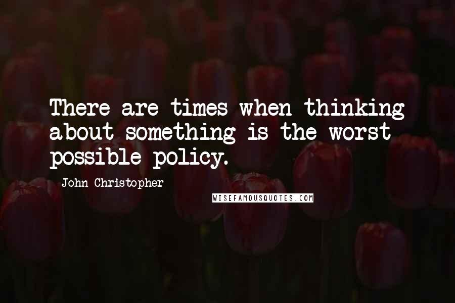 John Christopher Quotes: There are times when thinking about something is the worst possible policy.