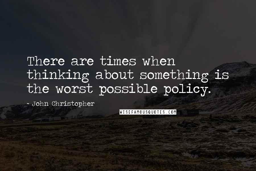 John Christopher Quotes: There are times when thinking about something is the worst possible policy.