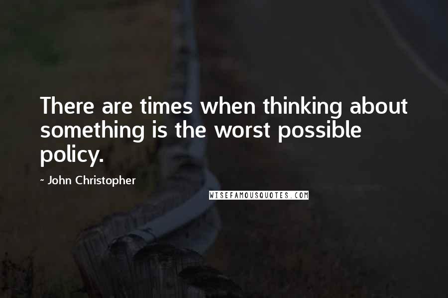 John Christopher Quotes: There are times when thinking about something is the worst possible policy.