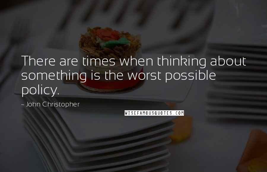 John Christopher Quotes: There are times when thinking about something is the worst possible policy.