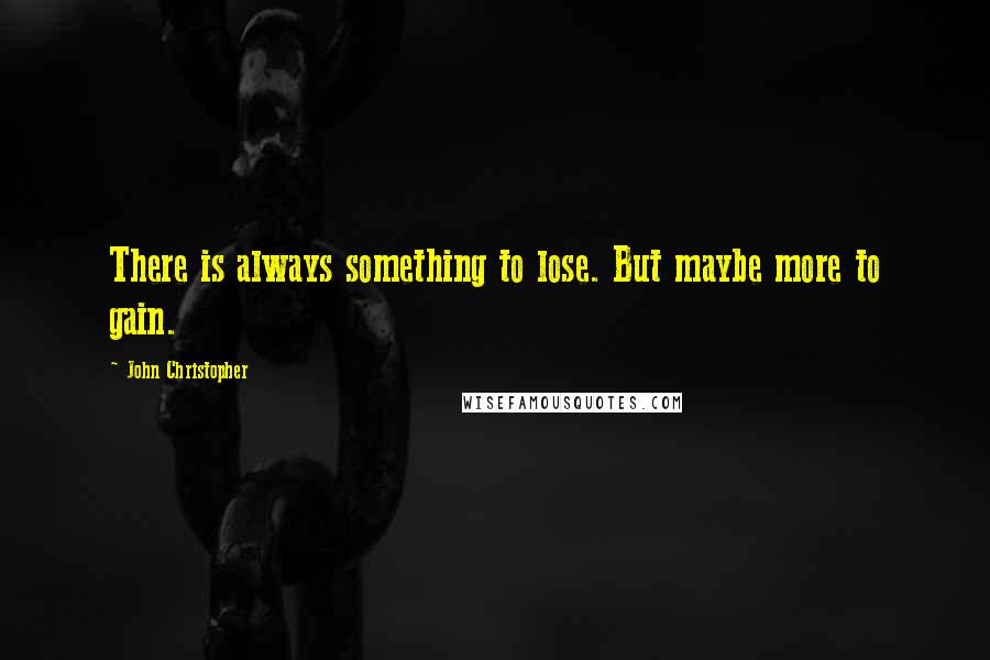 John Christopher Quotes: There is always something to lose. But maybe more to gain.