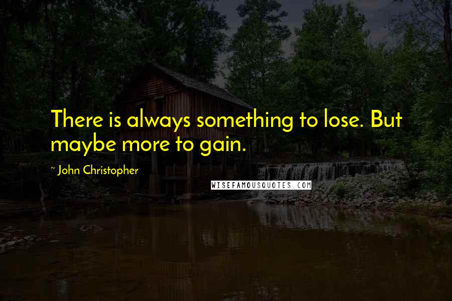 John Christopher Quotes: There is always something to lose. But maybe more to gain.