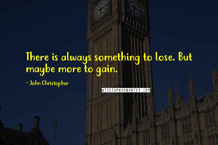 John Christopher Quotes: There is always something to lose. But maybe more to gain.