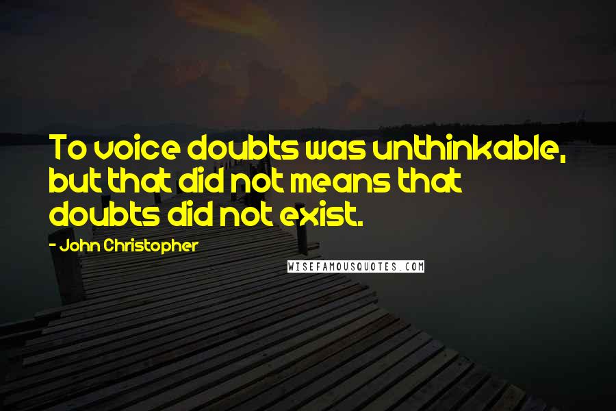 John Christopher Quotes: To voice doubts was unthinkable, but that did not means that doubts did not exist.