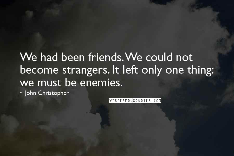 John Christopher Quotes: We had been friends. We could not become strangers. It left only one thing: we must be enemies.