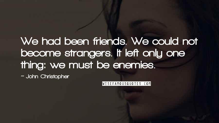 John Christopher Quotes: We had been friends. We could not become strangers. It left only one thing: we must be enemies.