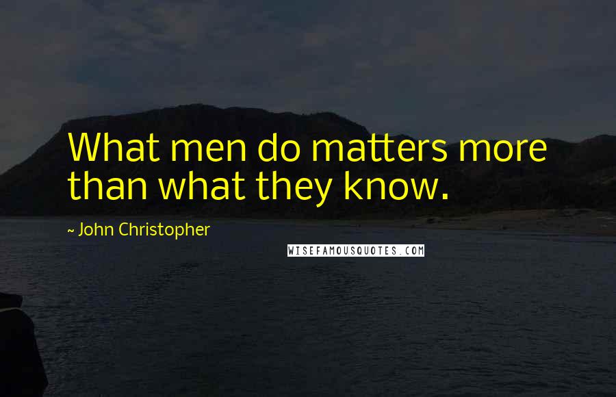 John Christopher Quotes: What men do matters more than what they know.