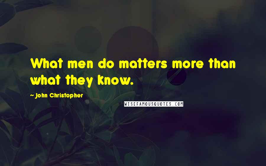 John Christopher Quotes: What men do matters more than what they know.
