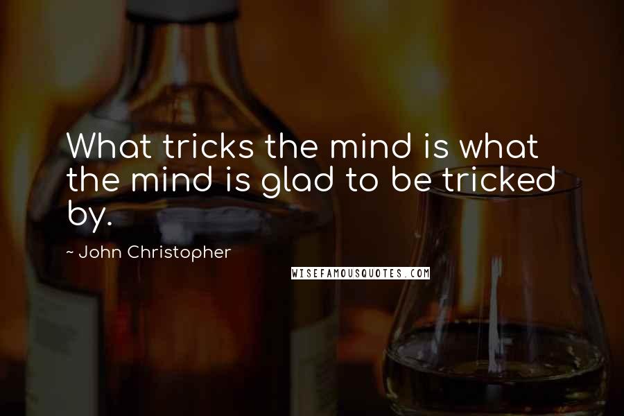 John Christopher Quotes: What tricks the mind is what the mind is glad to be tricked by.