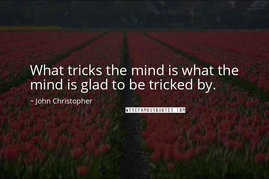 John Christopher Quotes: What tricks the mind is what the mind is glad to be tricked by.