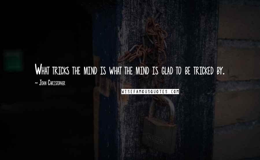 John Christopher Quotes: What tricks the mind is what the mind is glad to be tricked by.