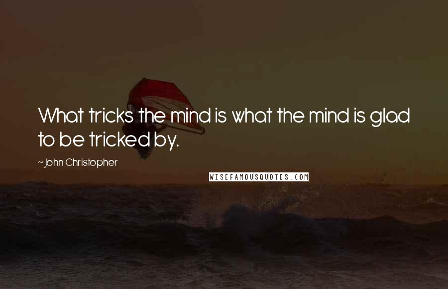 John Christopher Quotes: What tricks the mind is what the mind is glad to be tricked by.