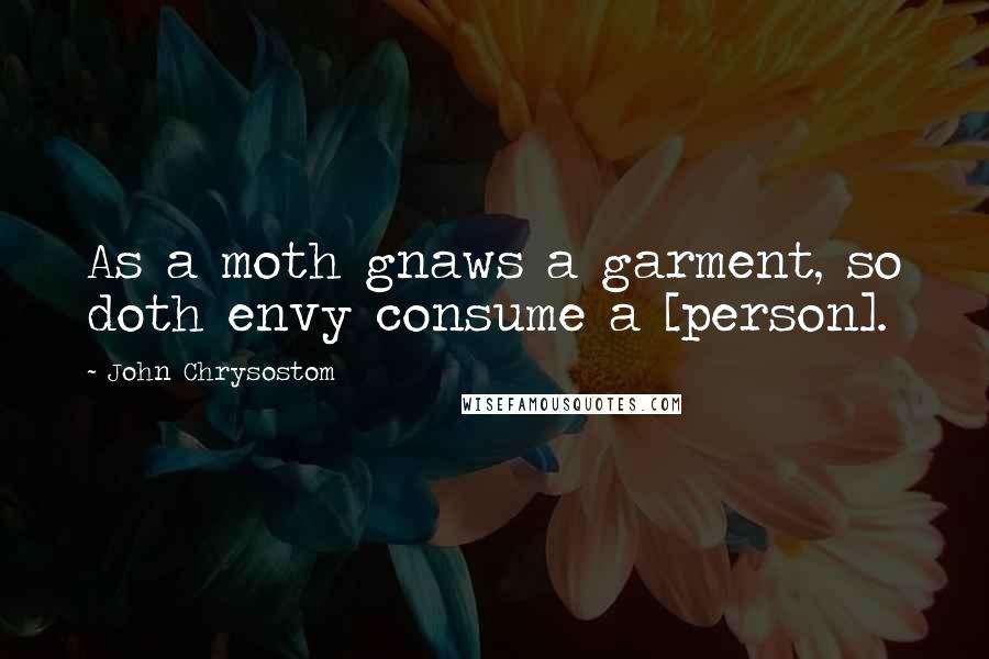 John Chrysostom Quotes: As a moth gnaws a garment, so doth envy consume a [person].