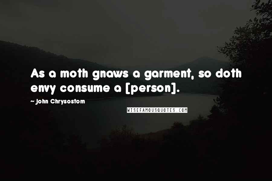 John Chrysostom Quotes: As a moth gnaws a garment, so doth envy consume a [person].