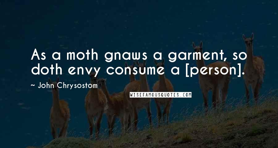 John Chrysostom Quotes: As a moth gnaws a garment, so doth envy consume a [person].