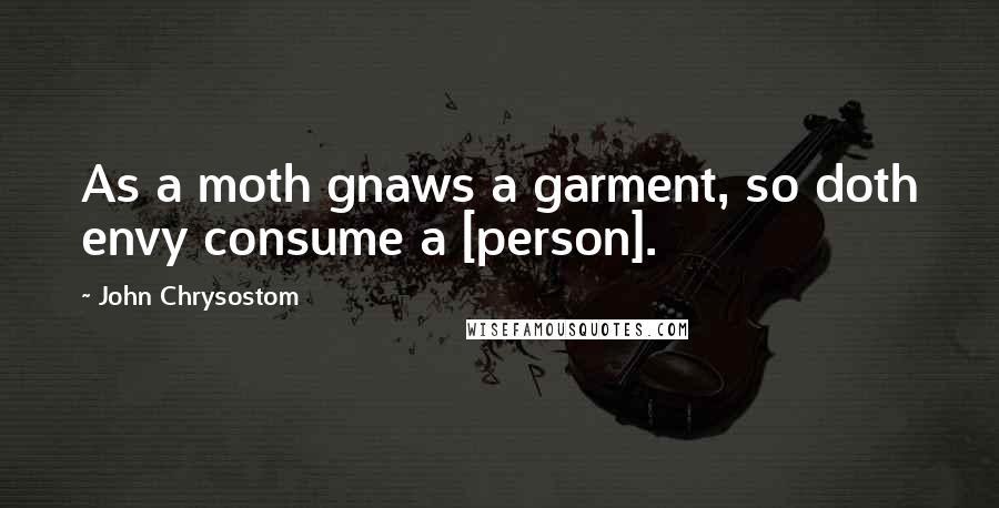 John Chrysostom Quotes: As a moth gnaws a garment, so doth envy consume a [person].