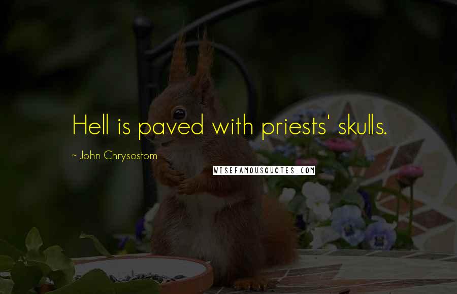 John Chrysostom Quotes: Hell is paved with priests' skulls.